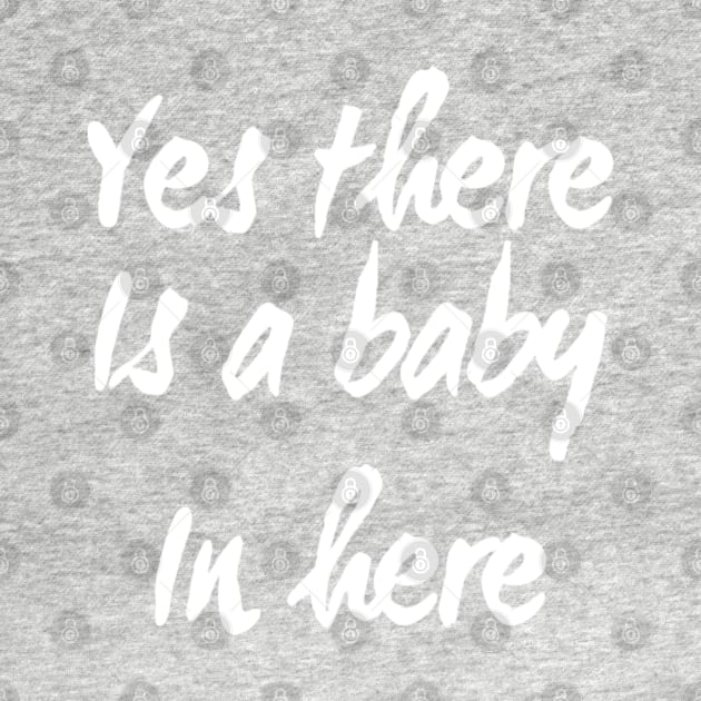 Yes There is a Baby In Here | Pregnant mom shirt for New Mother by DesignsbyZazz